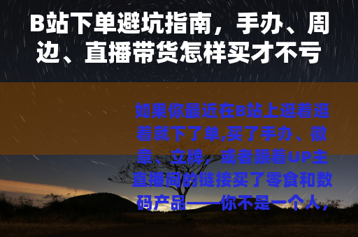 B站下单避坑指南，手办、周边、直播带货怎样买才不亏？