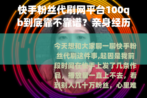 快手粉丝代刷网平台100qb到底靠不靠谱?亲身经历分享与评测 快手粉丝代刷网平台100qb到底靠不靠谱?亲身经历分享与评测