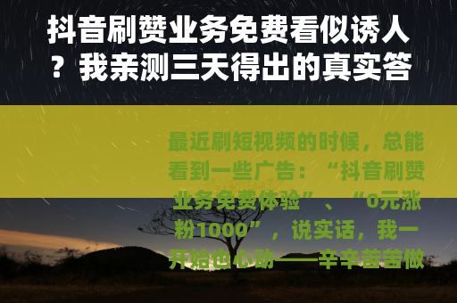 抖音刷赞业务免费看似诱人？我亲测三天得出的真实答案