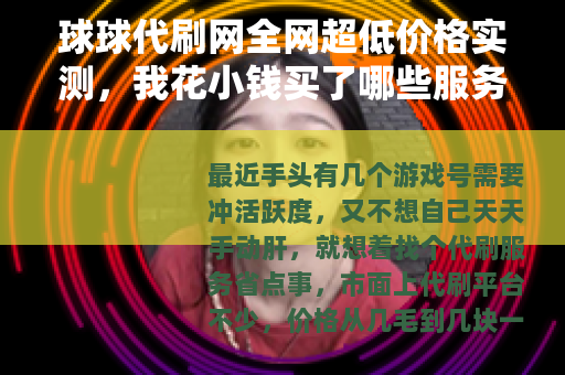 球球代刷网全网超低价格实测，我花小钱买了哪些服务？