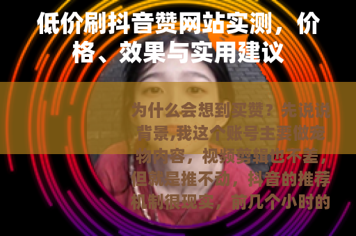 低价刷抖音赞网站实测，价格、效果与实用建议