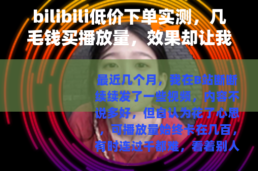 bilibili低价下单实测，几毛钱买播放量，效果却让我意外