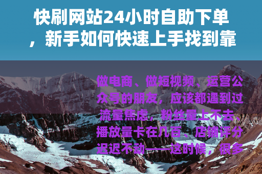 快刷网站24小时自助下单，新手如何快速上手找到靠谱平台