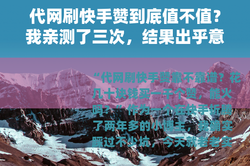 代网刷快手赞到底值不值？我亲测了三次，结果出乎意料