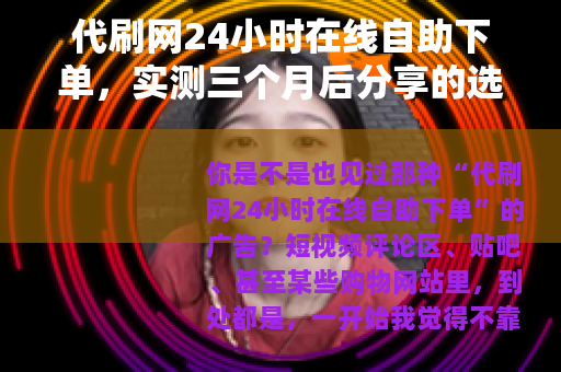 代刷网24小时在线自助下单，实测三个月后分享的选站心得