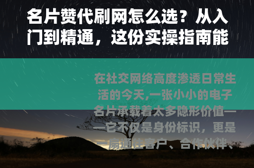 名片赞代刷网怎么选？从入门到精通，这份实操指南能帮你少走弯路