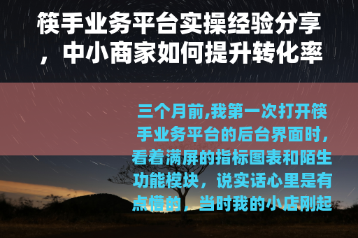 筷手业务平台实操经验分享，中小商家如何提升转化率？