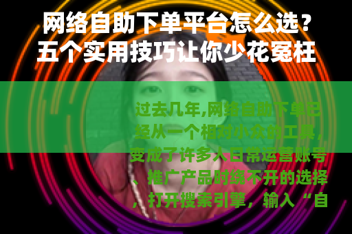 网络自助下单平台怎么选？五个实用技巧让你少花冤枉钱