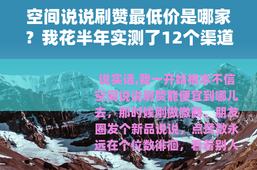 空间说说刷赞最低价是哪家？我花半年实测了12个渠道的真实价格