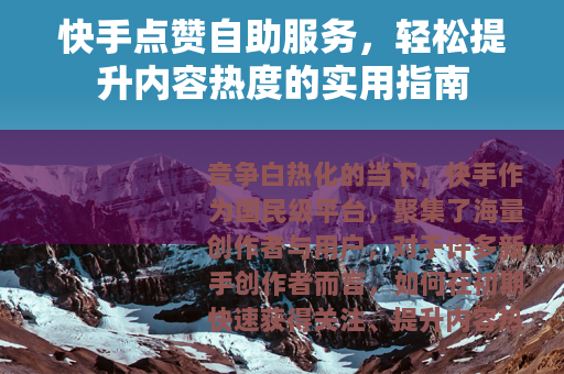 快手点赞自助服务，轻松提升内容热度的实用指南