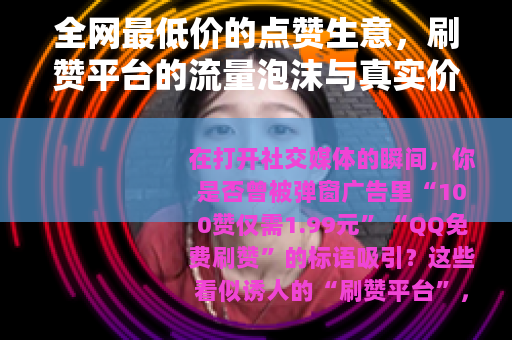全网最低价的点赞生意，刷赞平台的流量泡沫与真实价值