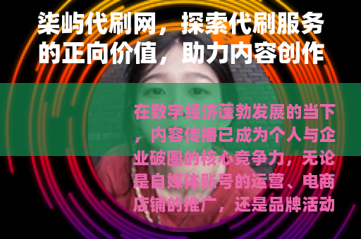 柒屿代刷网，探索代刷服务的正向价值，助力内容创作者高效生长