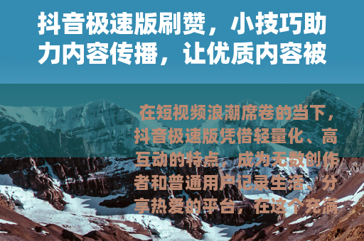 抖音极速版刷赞，小技巧助力内容传播，让优质内容被更多人看见