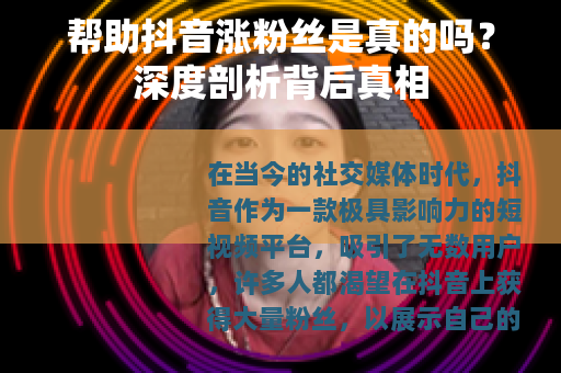 帮助抖音涨粉丝是真的吗？深度剖析背后真相