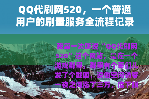 QQ代刷网520，一个普通用户的刷量服务全流程记录与个人体会