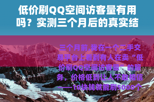 低价刷QQ空间访客量有用吗？实测三个月后的真实结果与建议