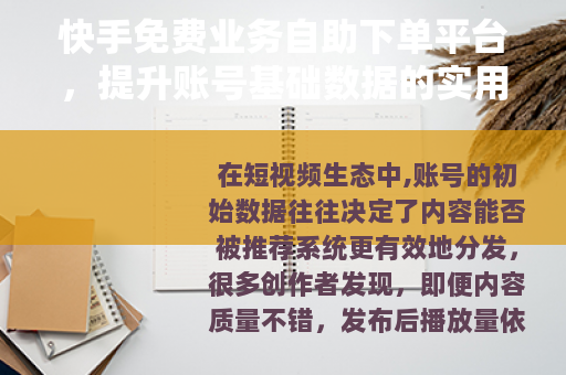 快手免费业务自助下单平台，提升账号基础数据的实用操作手册