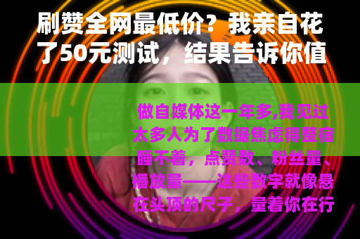 刷赞全网最低价？我亲自花了50元测试，结果告诉你值不值
