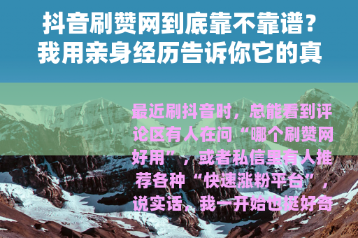 抖音刷赞网到底靠不靠谱？我用亲身经历告诉你它的真实效果