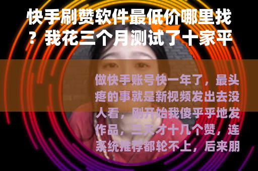快手刷赞软件最低价哪里找？我花三个月测试了十家平台的真实结果
