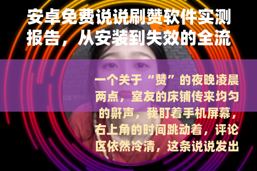 安卓免费说说刷赞软件实测报告，从安装到失效的全流程记录与反思