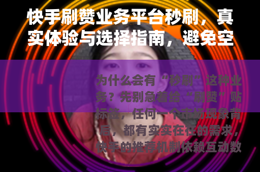 快手刷赞业务平台秒刷，真实体验与选择指南，避免空谈只讲干货