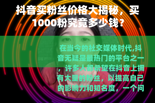 抖音买粉丝价格大揭秘，买1000粉究竟多少钱？