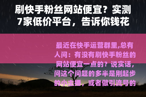 刷快手粉丝网站便宜?实测7家低价平台,告诉你钱花得值不值 刷快手粉丝网站便宜?实测7家低价平台,告诉你钱花得值不值
