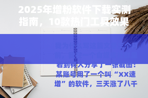 2025年增粉软件下载实测指南，10款热门工具效果与风险全解析