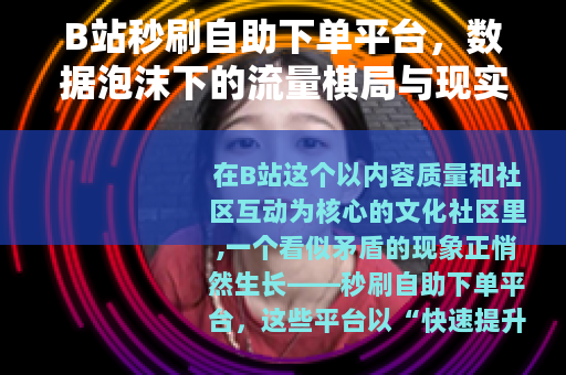 B站秒刷自助下单平台，数据泡沫下的流量棋局与现实困境