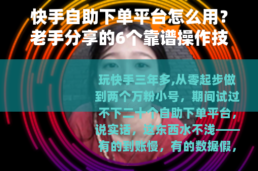 快手自助下单平台怎么用？老手分享的6个靠谱操作技巧