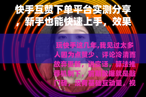快手互赞下单平台实测分享，新手也能快速上手，效果到底怎么样？