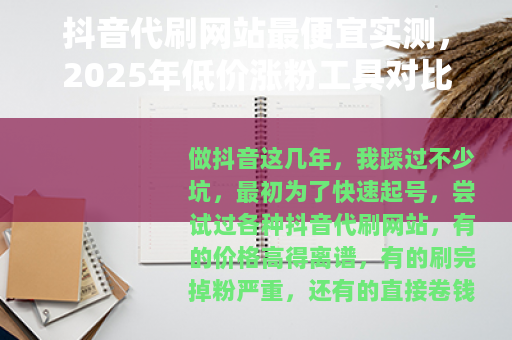 抖音代刷网站最便宜实测，2025年低价涨粉工具对比与使用心得