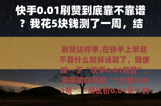 快手0.01刷赞到底靠不靠谱？我花5块钱测了一周，结果让人意外