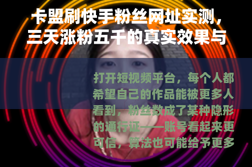卡盟刷快手粉丝网址实测，三天涨粉五千的真实效果与潜在问题