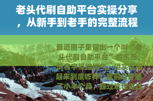 老头代刷自助平台实操分享，从新手到老手的完整流程与心得