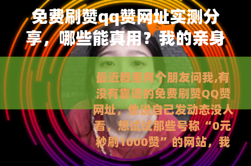 免费刷赞qq赞网址实测分享，哪些能真用？我的亲身体验与建议