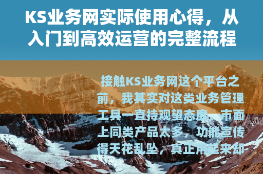 KS业务网实际使用心得，从入门到高效运营的完整流程解析