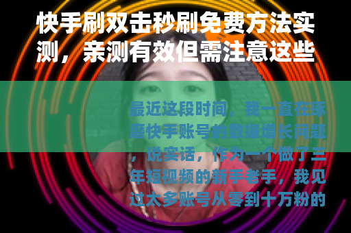 快手刷双击秒刷免费方法实测，亲测有效但需注意这些细节