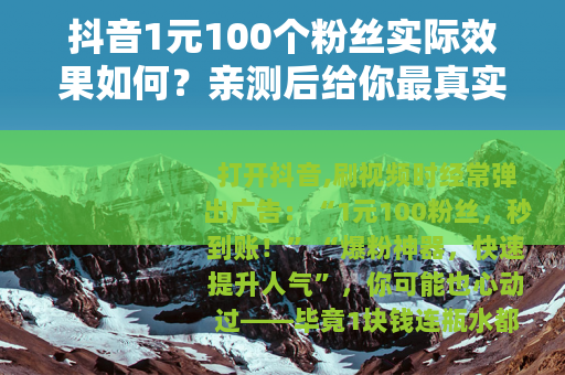 抖音1元100个粉丝实际效果如何？亲测后给你最真实建议