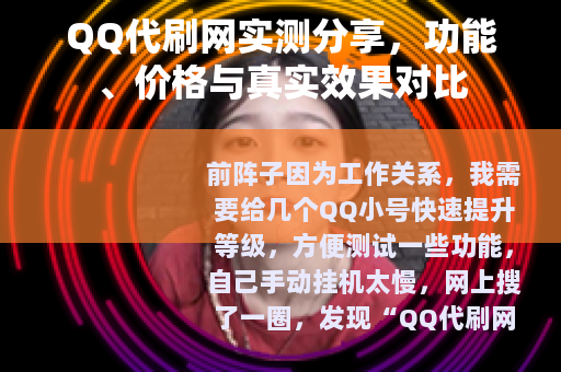 QQ代刷网实测分享，功能、价格与真实效果对比