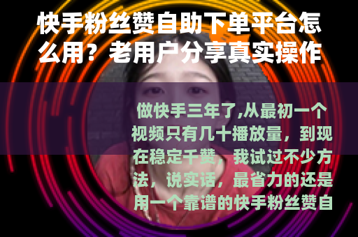 快手粉丝赞自助下单平台怎么用？老用户分享真实操作经验