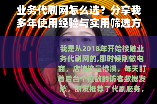 业务代刷网怎么选？分享我多年使用经验与实用筛选方法