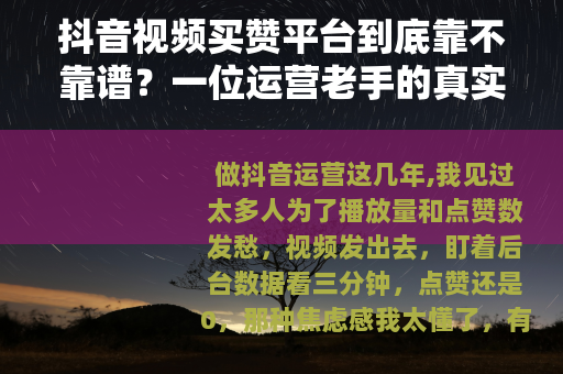 抖音视频买赞平台到底靠不靠谱?一位运营老手的真实测评与思考 抖音视频买赞平台到底靠不靠谱?一位运营老手的真实测评与思考