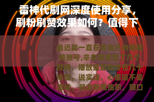 雷神代刷网深度使用分享，刷粉刷赞效果如何？值得下单吗？