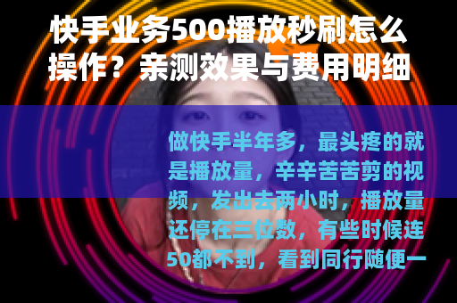 快手业务500播放秒刷怎么操作？亲测效果与费用明细分享
