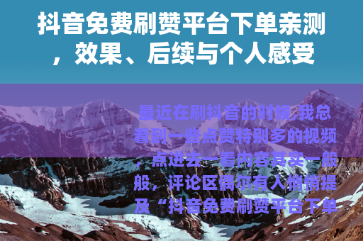 抖音免费刷赞平台下单亲测，效果、后续与个人感受