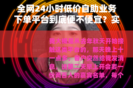 全网24小时低价自助业务下单平台到底便不便宜？实测记录