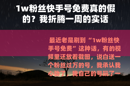 1w粉丝快手号免费真的假的？我折腾一周的实话