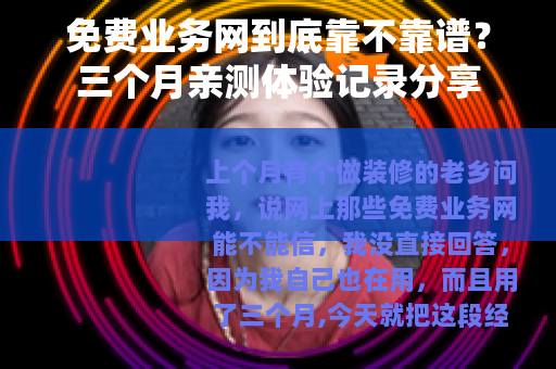 免费业务网到底靠不靠谱？三个月亲测体验记录分享